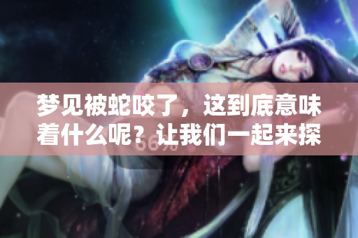 梦见被蛇咬了，这到底意味着什么呢？让我们一起来探讨一下这个梦境。