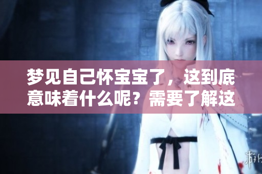 梦见自己怀宝宝了，这到底意味着什么呢？需要了解这些梦境的含义。