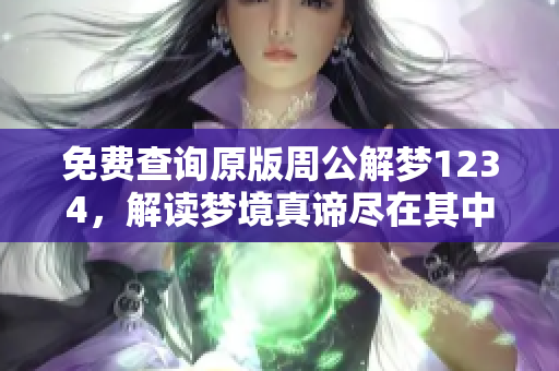 免费查询原版周公解梦1234，解读梦境真谛尽在其中