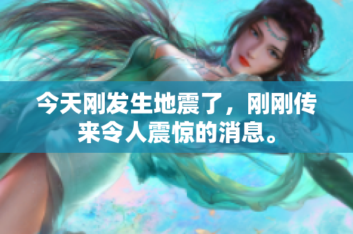今天刚发生地震了，刚刚传来令人震惊的消息。