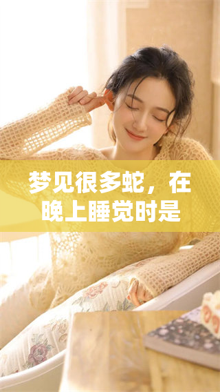 梦见很多蛇，在晚上睡觉时是什么意思呢？解析梦境中的蛇的寓意。