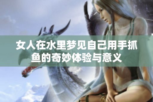 女人在水里梦见自己用手抓鱼的奇妙体验与意义