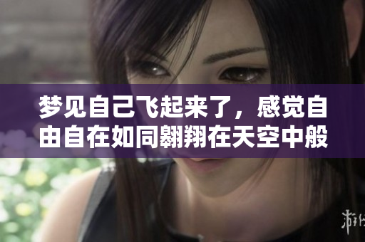 梦见自己飞起来了，感觉自由自在如同翱翔在天空中般美妙
