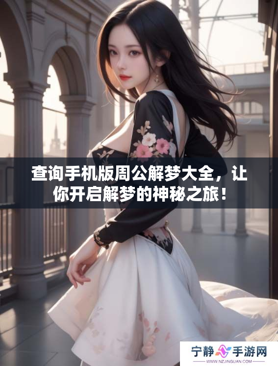 查询手机版周公解梦大全，让你开启解梦的神秘之旅！
