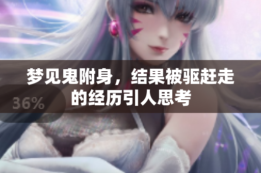 梦见鬼附身，结果被驱赶走的经历引人思考