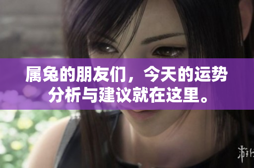 属兔的朋友们，今天的运势分析与建议就在这里。