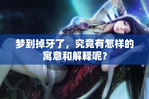 梦到掉牙了，究竟有怎样的寓意和解释呢？