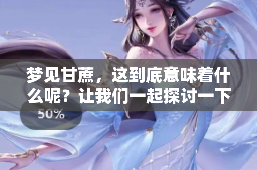 梦见甘蔗，这到底意味着什么呢？让我们一起探讨一下梦境的奥秘。