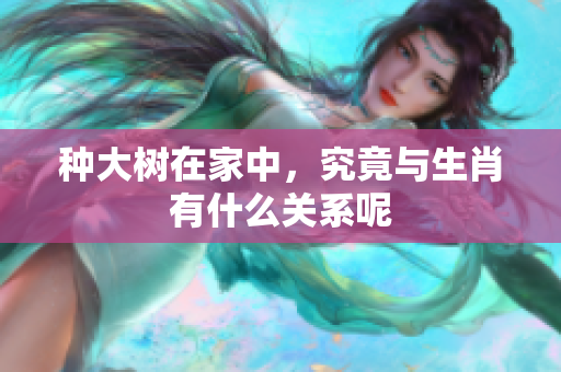 种大树在家中，究竟与生肖有什么关系呢