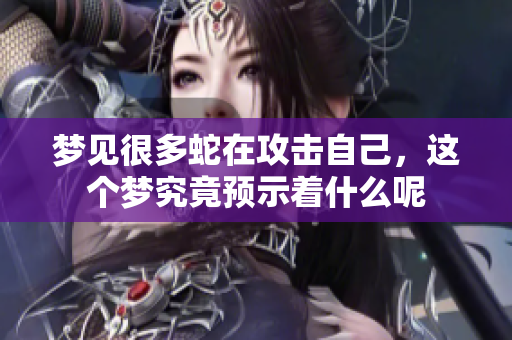 梦见很多蛇在攻击自己，这个梦究竟预示着什么呢
