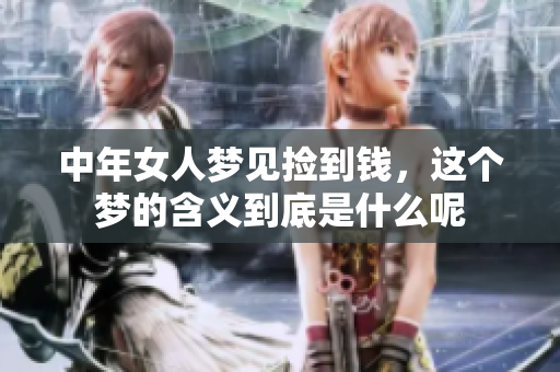 中年女人梦见捡到钱，这个梦的含义到底是什么呢
