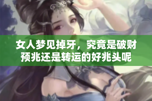 女人梦见掉牙，究竟是破财预兆还是转运的好兆头呢