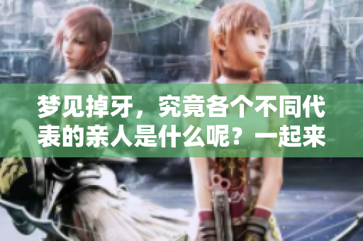 梦见掉牙，究竟各个不同代表的亲人是什么呢？一起来解析一下吧！