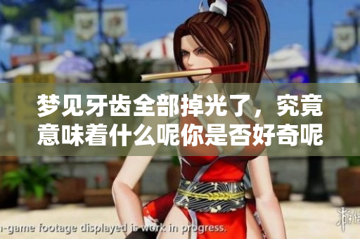 梦见牙齿全部掉光了，究竟意味着什么呢你是否好奇呢