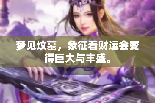 梦见坟墓，象征着财运会变得巨大与丰盛。