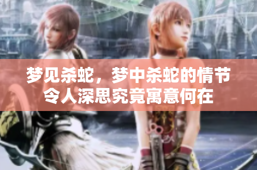 梦见杀蛇，梦中杀蛇的情节令人深思究竟寓意何在