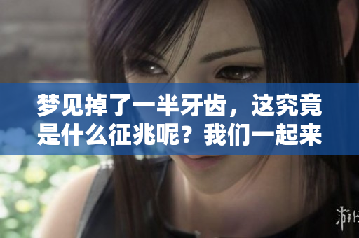 梦见掉了一半牙齿，这究竟是什么征兆呢？我们一起来探讨一下。