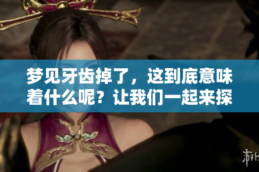 梦见牙齿掉了，这到底意味着什么呢？让我们一起来探讨一下。