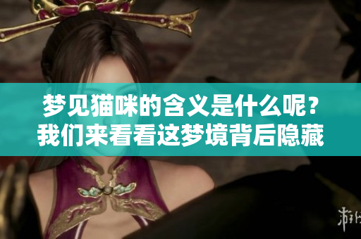 梦见猫咪的含义是什么呢？我们来看看这梦境背后隐藏的秘密。