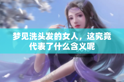 梦见洗头发的女人，这究竟代表了什么含义呢