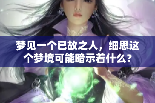 梦见一个已故之人，细思这个梦境可能暗示着什么？