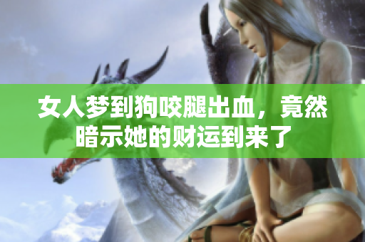 女人梦到狗咬腿出血，竟然暗示她的财运到来了