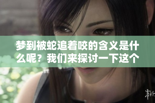 梦到被蛇追着咬的含义是什么呢？我们来探讨一下这个梦境的解读。