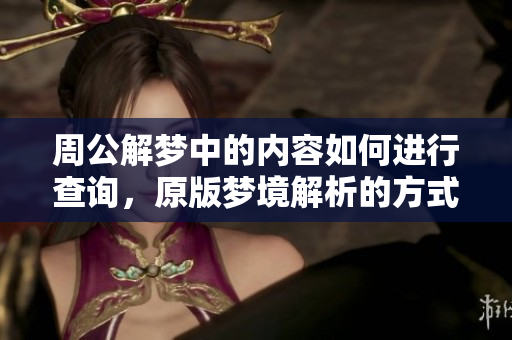 周公解梦中的内容如何进行查询，原版梦境解析的方式你晓得吗