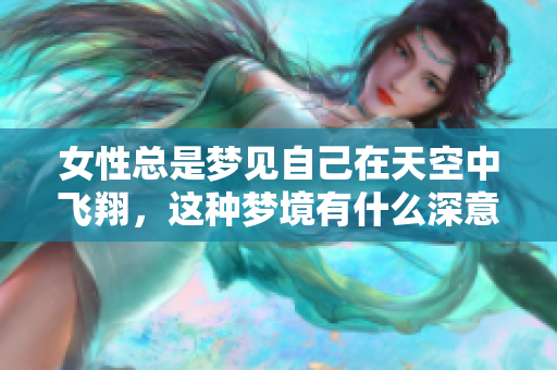 女性总是梦见自己在天空中飞翔，这种梦境有什么深意呢