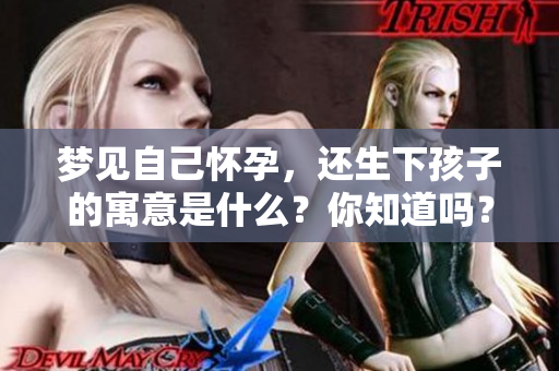 梦见自己怀孕，还生下孩子的寓意是什么？你知道吗？