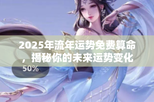 2025年流年运势免费算命，揭秘你的未来运势变化