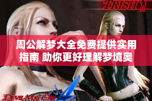 周公解梦大全免费提供实用指南 助你更好理解梦境奥秘
