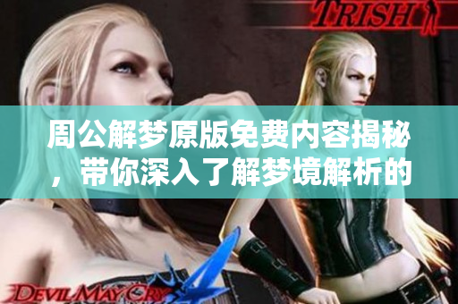 周公解梦原版免费内容揭秘，带你深入了解梦境解析的奥秘