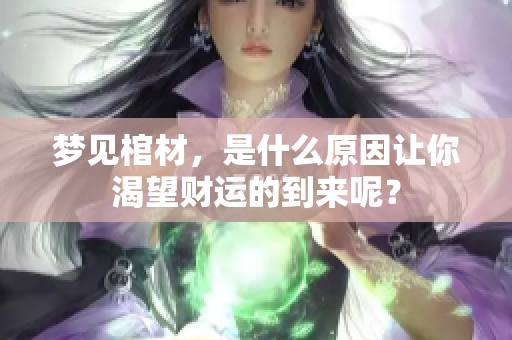 梦见棺材，是什么原因让你渴望财运的到来呢？