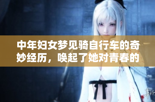 中年妇女梦见骑自行车的奇妙经历，唤起了她对青春的深刻回忆