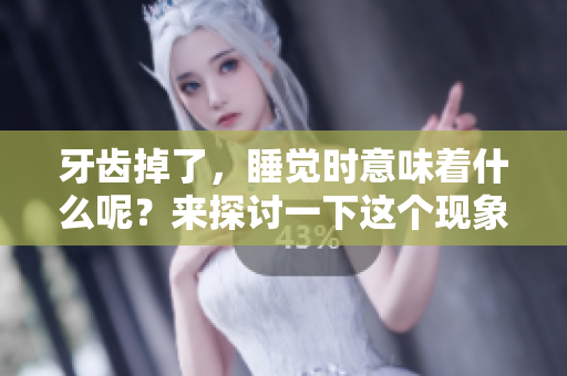 牙齿掉了，睡觉时意味着什么呢？来探讨一下这个现象吧！
