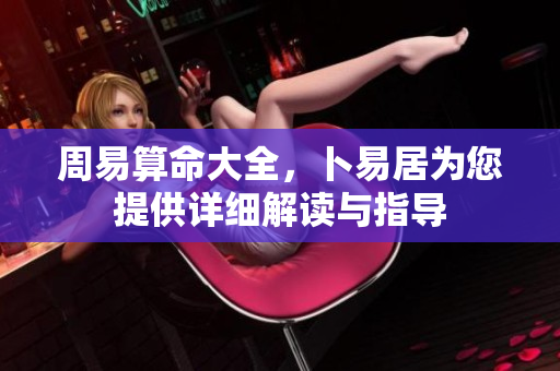 周易算命大全，卜易居为您提供详细解读与指导
