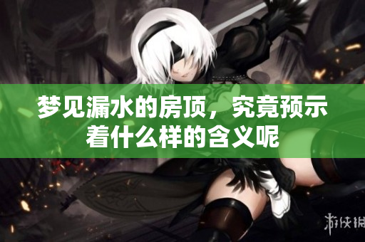 梦见漏水的房顶，究竟预示着什么样的含义呢