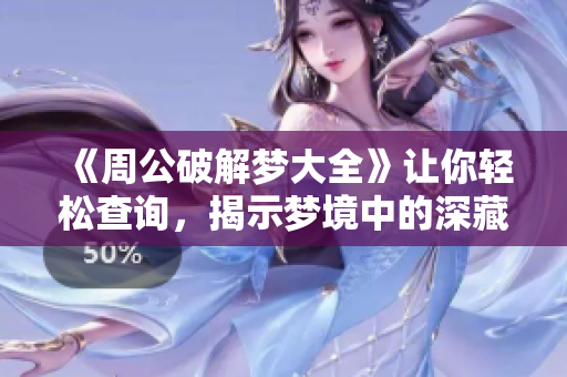 《周公破解梦大全》让你轻松查询，揭示梦境中的深藏秘密与含义。