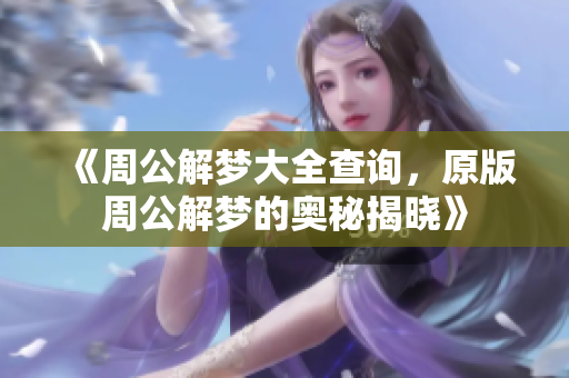 《周公解梦大全查询，原版周公解梦的奥秘揭晓》