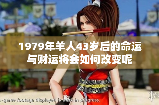 1979年羊人43岁后的命运与财运将会如何改变呢