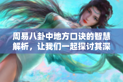 周易八卦中地方口诀的智慧解析，让我们一起探讨其深刻内涵