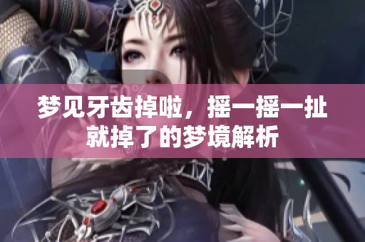梦见牙齿掉啦，摇一摇一扯就掉了的梦境解析