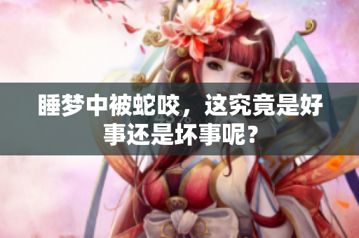 睡梦中被蛇咬，这究竟是好事还是坏事呢？
