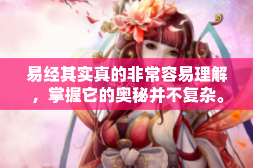 易经其实真的非常容易理解，掌握它的奥秘并不复杂。
