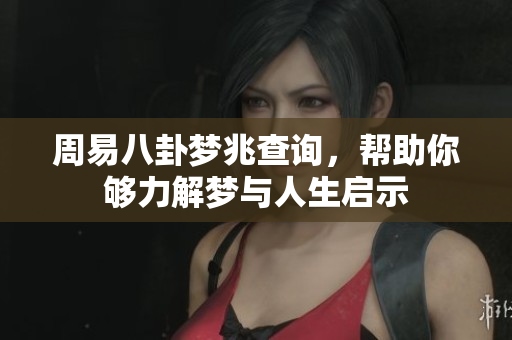 周易八卦梦兆查询，帮助你够力解梦与人生启示