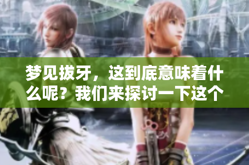 梦见拔牙，这到底意味着什么呢？我们来探讨一下这个梦境的含义。