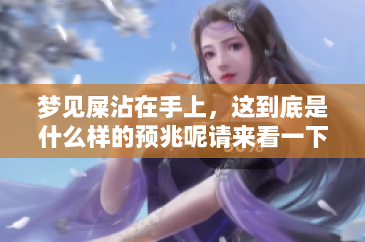 梦见屎沾在手上，这到底是什么样的预兆呢请来看一下相关解读解析
