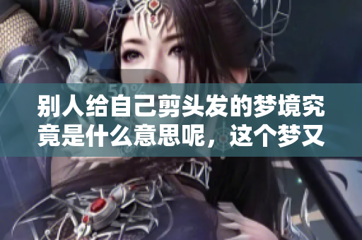 别人给自己剪头发的梦境究竟是什么意思呢，这个梦又暗示了什么呢