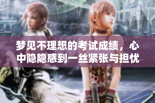 梦见不理想的考试成绩，心中隐隐感到一丝紧张与担忧